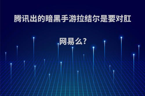 腾讯出的暗黑手游拉结尔是要对肛网易么?