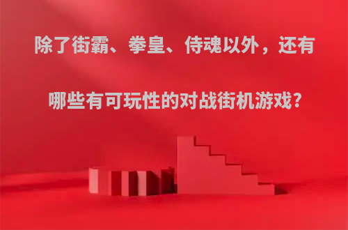 除了街霸、拳皇、侍魂以外，还有哪些有可玩性的对战街机游戏?