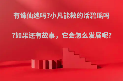 有诛仙迷吗?小凡能救的活碧瑶吗?如果还有故事，它会怎么发展呢?