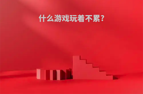 什么游戏玩着不累?