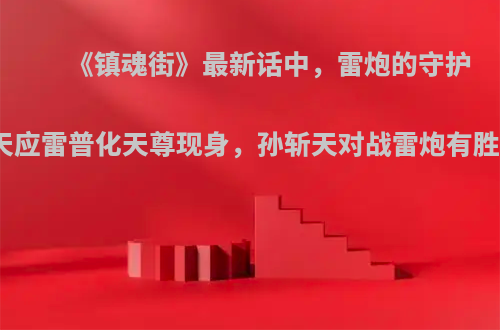 《镇魂街》最新话中，雷炮的守护灵九天应雷普化天尊现身，孙斩天对战雷炮有胜算吗?