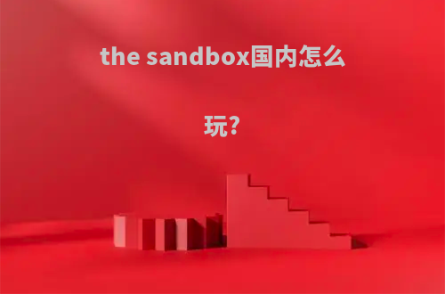 the sandbox国内怎么玩?