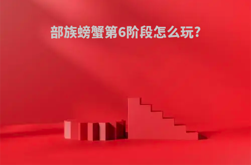 部族螃蟹第6阶段怎么玩?