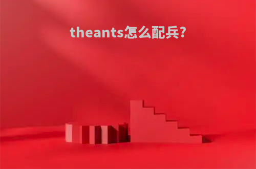 theants怎么配兵?