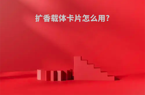 扩香载体卡片怎么用?