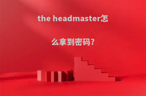 the headmaster怎么拿到密码?