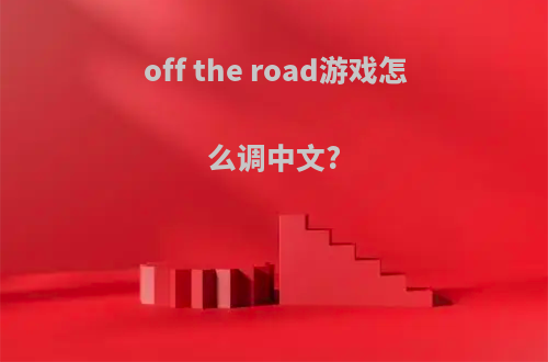 off the road游戏怎么调中文?