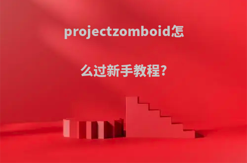 projectzomboid怎么过新手教程?