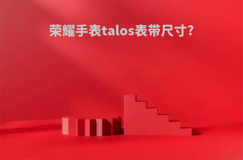 荣耀手表talos表带尺寸?