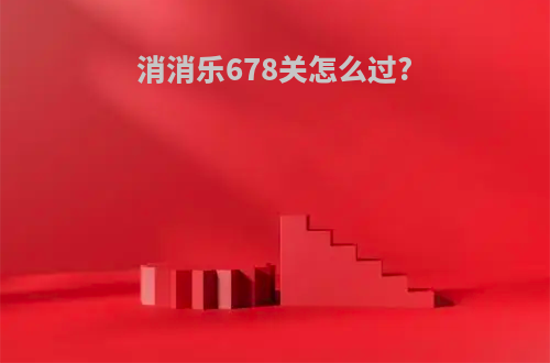 消消乐678关怎么过?