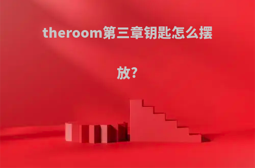 theroom第三章钥匙怎么摆放?