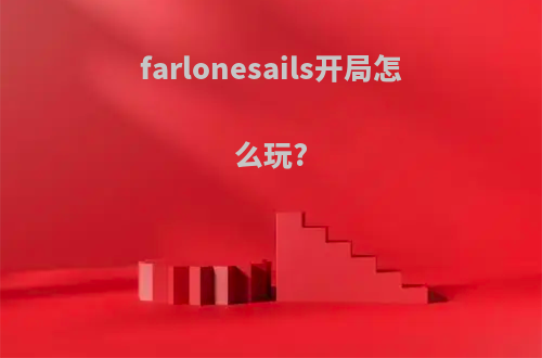 farlonesails开局怎么玩?