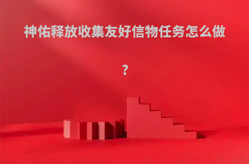 神佑释放收集友好信物任务怎么做?