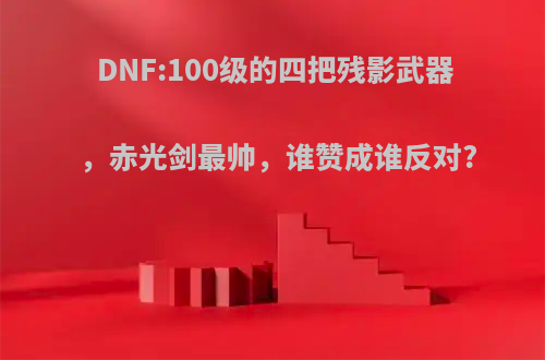 DNF:100级的四把残影武器，赤光剑最帅，谁赞成谁反对?