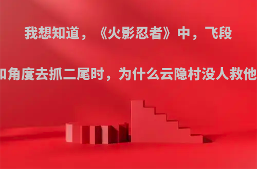 我想知道，《火影忍者》中，飞段和角度去抓二尾时，为什么云隐村没人救他?