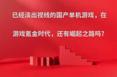 已经淡出视线的国产单机游戏，在游戏氪金时代，还有崛起之路吗?