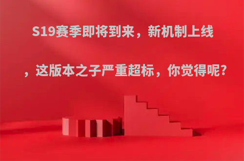 S19赛季即将到来，新机制上线，这版本之子严重超标，你觉得呢?