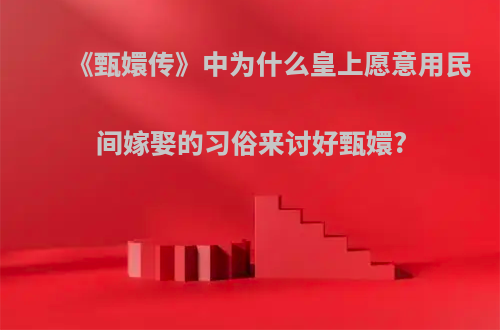 《甄嬛传》中为什么皇上愿意用民间嫁娶的习俗来讨好甄嬛?