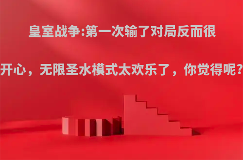 皇室战争:第一次输了对局反而很开心，无限圣水模式太欢乐了，你觉得呢?