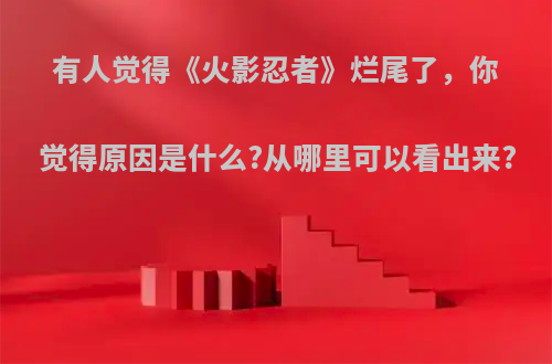 有人觉得《火影忍者》烂尾了，你觉得原因是什么?从哪里可以看出来?