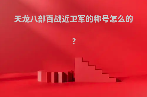 天龙八部百战近卫军的称号怎么的?