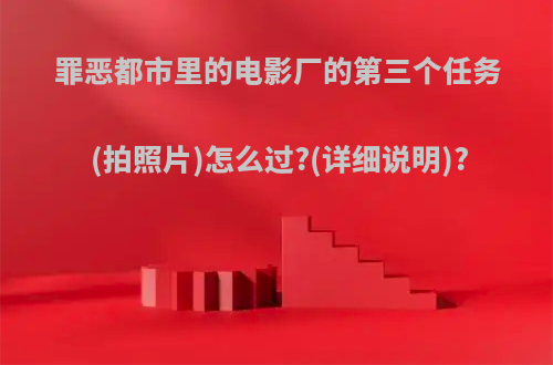 罪恶都市里的电影厂的第三个任务(拍照片)怎么过?(详细说明)?