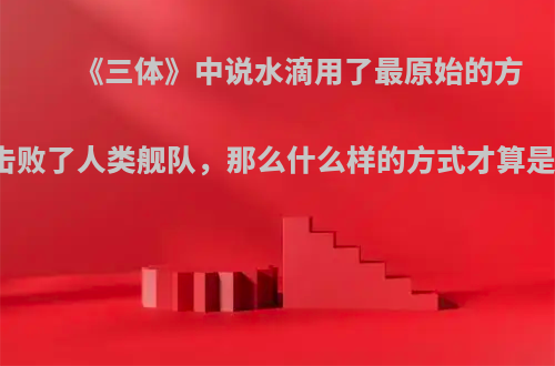 《三体》中说水滴用了最原始的方式撞击击败了人类舰队，那么什么样的方式才算是不原始?