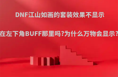 DNF江山如画的套装效果不显示在左下角BUFF那里吗?为什么万物会显示?