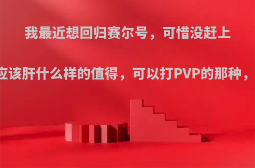 我最近想回归赛尔号，可惜没赶上十周年，请问应该肝什么样的值得，可以打PVP的那种，平民玩家微氪?