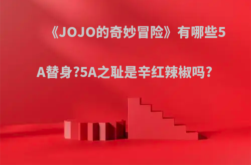 《JOJO的奇妙冒险》有哪些5A替身?5A之耻是辛红辣椒吗?