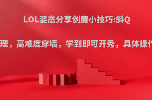 LOL姿态分享剑魔小技巧:斜Q定理，高难度穿墙，学到即可开秀，具体操作?