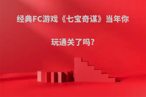 经典FC游戏《七宝奇谋》当年你玩通关了吗?