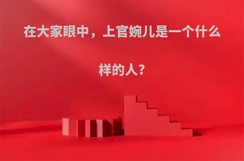 在大家眼中，上官婉儿是一个什么样的人?