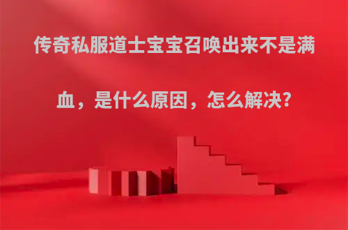 传奇私服道士宝宝召唤出来不是满血，是什么原因，怎么解决?