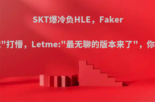 SKT爆冷负HLE，Faker被