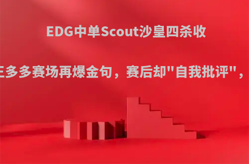 EDG中单Scout沙皇四杀收尾，解说王多多赛场再爆金句，赛后却