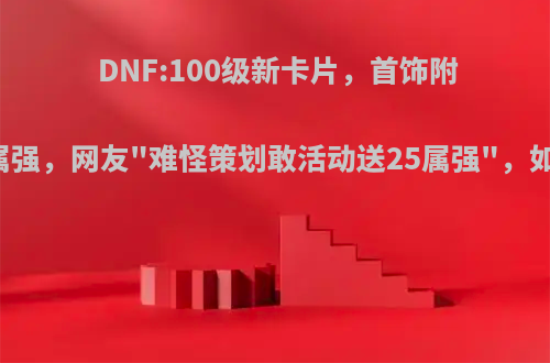 DNF:100级新卡片，首饰附魔30点属强，网友