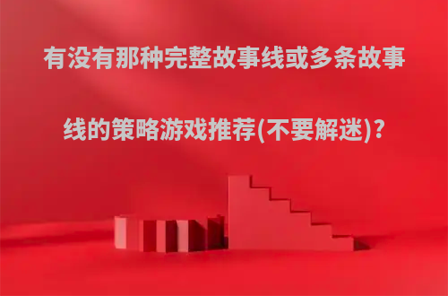 有没有那种完整故事线或多条故事线的策略游戏推荐(不要解迷)?