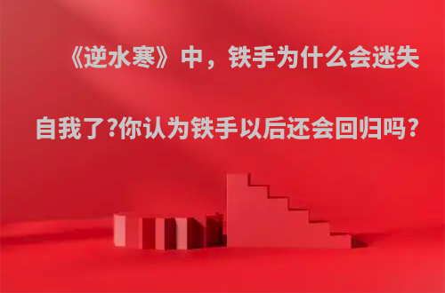 《逆水寒》中，铁手为什么会迷失自我了?你认为铁手以后还会回归吗?