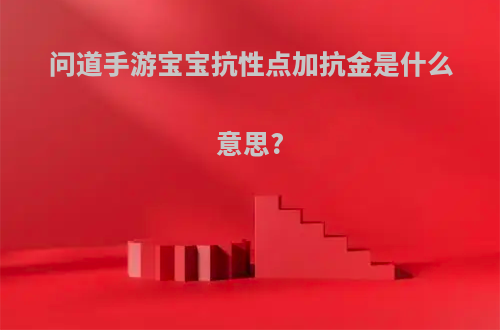 问道手游宝宝抗性点加抗金是什么意思?