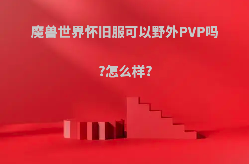 魔兽世界怀旧服可以野外PVP吗?怎么样?(魔兽世界怀旧服野外pvp什么职业最厉害)