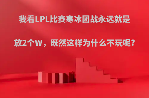 我看LPL比赛寒冰团战永远就是放2个W，既然这样为什么不玩呢?