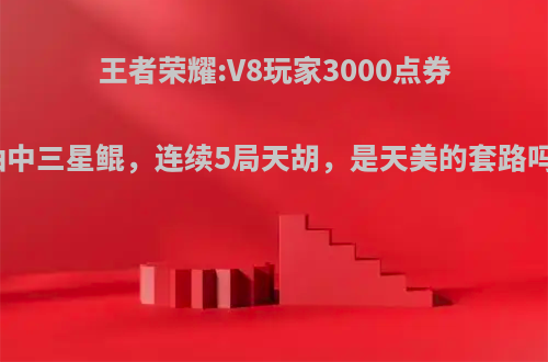 王者荣耀:V8玩家3000点券抽中三星鲲，连续5局天胡，是天美的套路吗?