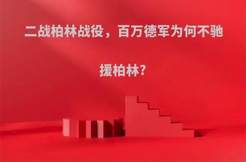 二战柏林战役，百万德军为何不驰援柏林?