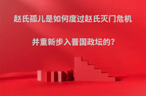 赵氏孤儿是如何度过赵氏灭门危机并重新步入晋国政坛的?