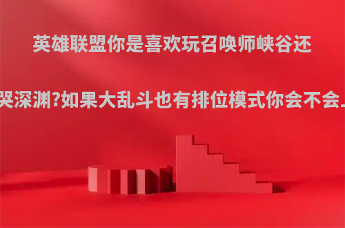 英雄联盟你是喜欢玩召唤师峡谷还是嚎哭深渊?如果大乱斗也有排位模式你会不会上分?