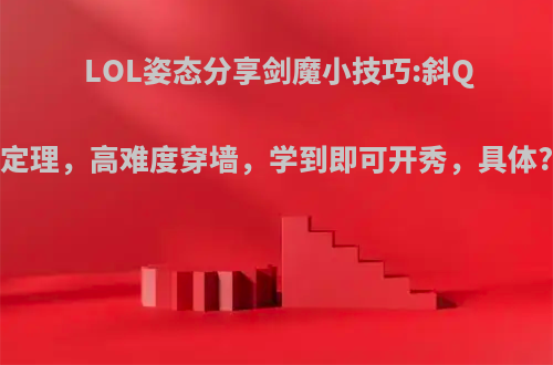 LOL姿态分享剑魔小技巧:斜Q定理，高难度穿墙，学到即可开秀，具体?