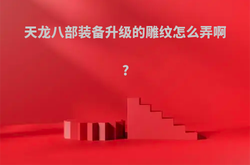 天龙八部装备升级的雕纹怎么弄啊?