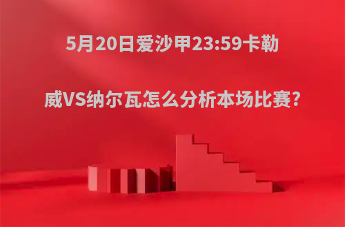 5月20日爱沙甲23:59卡勒威VS纳尔瓦怎么分析本场比赛?(卡勒瓦拉)