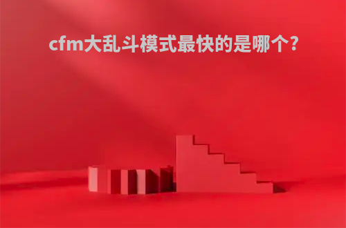 cfm大乱斗模式最快的是哪个?